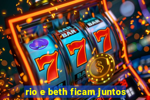 rio e beth ficam juntos